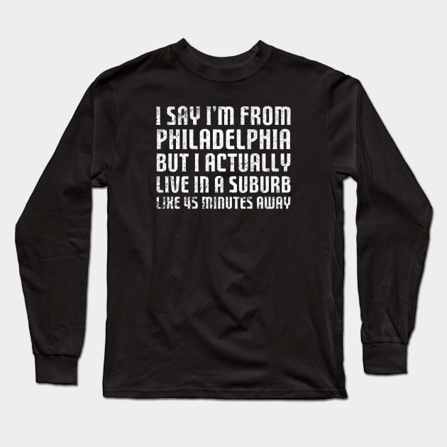 I Say I'm From Philadelphia ... Humorous Original Aesthetic Tribute 〶 Long Sleeve T-Shirt by Terahertz'Cloth